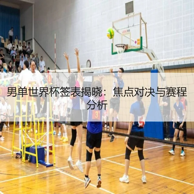 男单世界杯签表揭晓：焦点对决与赛程分析